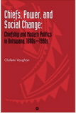 Chiefs, Power and Social Change: Chiefship and Modern Politics in Botswana, 1880s - 1990s