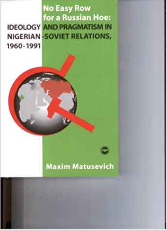 NO EASY ROW FOR A RUSSIAN HOE: IDEOLOGY AND PRAGMATISM IN NIGERIAN-SOVIET RELATION, 1960-1991