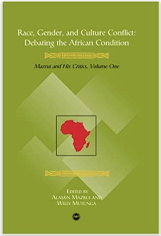 RACE, GENDER, AND CULTURE CONFLICT: DEBATING THE AFRICAN CONDITION, MAZRUI AND HIS CRITICS, VOL. 1