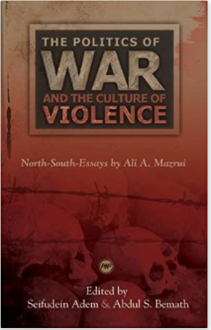 POLITICS OF WAR AND THE CULTURE OF VIOLENCE: NORTH-SOUTH ESSAYS BY ALI A. MAZRUI (COMING SOON)