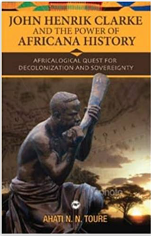 JOHN HENRIK CLARKE AND THE POWER OF AFRICANA HISTORY: AFRICALOGICAL QUEST FOR DECOLONIZATION AND SOVEREIGNTY