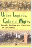 URBAN LEGENDS, COLONIAL MYTHS: POPULAR CULTURE AND LITERATURE IN EAST AFRICA