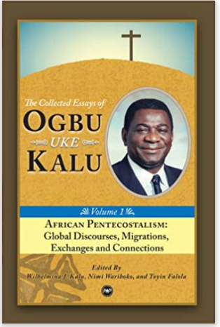 African Pentecostalism: v. I: Global Discourses, Migrations, Exchanges and Connections: The Collected Essays of Ogbu Uke Kalu (Collected Essays/Ogbu Kalu 1)