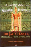 CARVING WOOD, MAKING HISTORY The Fakeye Family, Modernity and Yorùbá Woodcarving (COMING SOON)