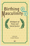 BIRTHING MASCULINITY Dialogues of Peace and Social Justice