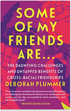 Some of My Friends Are...: The Daunting Challenges and Untapped Benefits of Cross-Racial Friendships