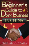 The BEGINNER'S GUIDE TO DOING BUSINESS IN CHINA
