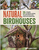 Natural Birdhouses: 25 Simple Projects Using Found Wood to Attract Birds, Bats, and Bugs into Your Garden