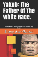 Yakub: The Father of the White Race.: A Research in World History and Modern Day Racism