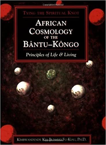 African Cosmology of the Bantu-Kongo: Tying the Spiritual Knot, Principles of Life & Living