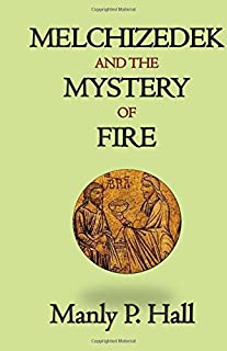Melchizedek and the Mystery of Fire: A Treatise in Three Parts