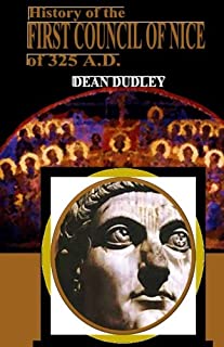 History of the First Council of Nice: A World's Christian Convention A.D. 325 With a Life of Constantine