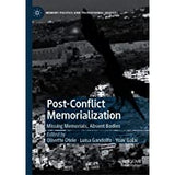 Post-Conflict Memorialization: Missing Memorials, Absent Bodies (Memory Politics and Transitional Justice)