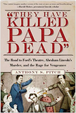 They Have Killed Papa Dead!: The Road to Ford's Theatre, Abraham Lincoln's Murder, and the Rage for Vengeance