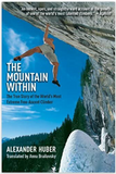 The Mountain Within: The True Story of the World???s Most Extreme Free-Ascent Climber by Alexander Huber