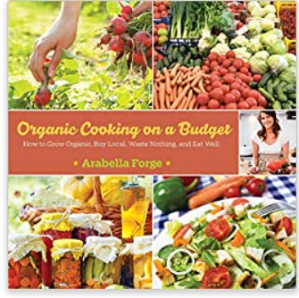 Organic Cooking on a Budget: How to Grow Organic, Buy Local, Waste Nothing, and Eat Well