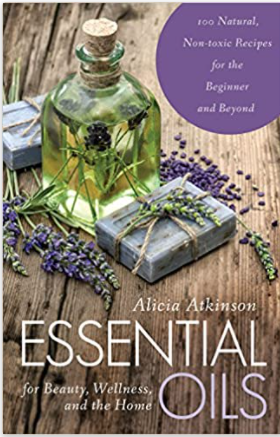 Essential Oils for Beauty, Wellness, and the Home: 100 Natural, Non-toxic Recipes for the Beginner and Beyond