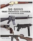 50 Guns That Changed America: An Illustrated Guide