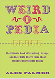 Weird-o-Pedia: The Ultimate Book of Surprising, Strange, and Incredibly Bizarre Facts about (Supposedly) Ordinary Things