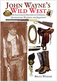 John Wayne's Wild West: An Illustrated History of Cowboys, Gunfighters, Weapons, and Equipment