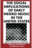 The Social Implications of Early Negro Music in the United States: With New Introduction by William L. Katz