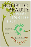 Holistic Beauty from the Inside Out: Your Complete Guide to Natural Health, Nutrition, and Skincare