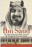 Ibn Saud: The Desert Warrior Who Created the Kingdom of Saudi Arabia