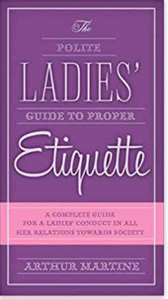 The Polite Ladies' Guide to Proper Etiquette: A Complete Guide for a Lady?s Conduct in All Her Relations Towards Society
