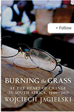 Burning the Grass: At the Heart of Change in South Africa, 1990-2011