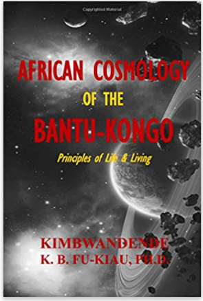 African Cosmology of the Bantu-Kongo: Tying the Spiritual Knot, Principles of Life & Living