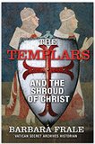 The Templars and the Shroud of Christ: A Priceless Relic in the Dawn of the Christian Era and the Men Who Swore to Protect It