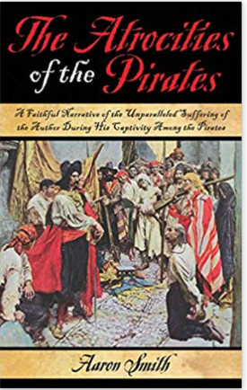 The Atrocities of the Pirates: A Faithful Narrative of the Unparalleled Suffering of the Author During His Captivity Among the Pirates