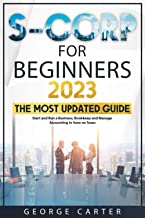S-Corporations for Beginners: The Most Updated Step-by-Step Guide to Start and Run a Business, Bookkeep and Manage Accounting to Save on Taxes