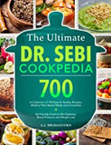 The Ultimate Dr. Sebi Cookpedia: A Collection of 700 Easy & Healthy Recipes: Alkaline Plant-Based Meals and Smoothies + All Friendly Food to Herpes, Diabetes, Blood Pressure and Weight Loss