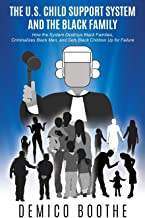 The US Child Support System & The Black Family: How the System Destroys Black Families, Criminalizes Black Men, and Sets Black Children Up for Failure